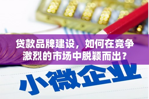 沙坡头贷款品牌建设，如何在竞争激烈的市场中脱颖而出？
