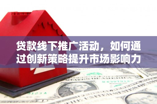 扎赉诺尔贷款线下推广活动，如何通过创新策略提升市场影响力