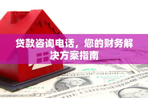 双江贷款咨询电话，您的财务解决方案指南