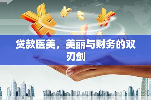 乐东贷款医美，美丽与财务的双刃剑