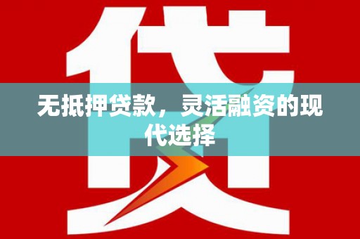 荥经无抵押贷款，灵活融资的现代选择