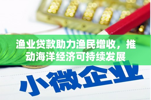 龙崎渔业贷款助力渔民增收，推动海洋经济可持续发展