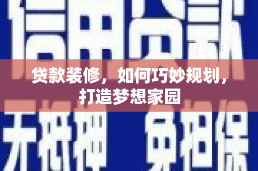 永登贷款装修，如何巧妙规划，打造梦想家园
