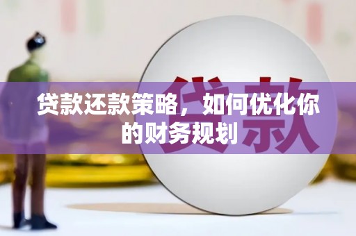 旌阳贷款还款策略，如何优化你的财务规划