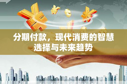 五原分期付款，现代消费的智慧选择与未来趋势