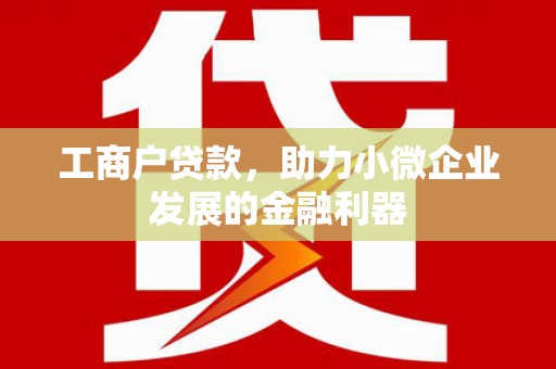 崇信工商户贷款，助力小微企业发展的金融利器