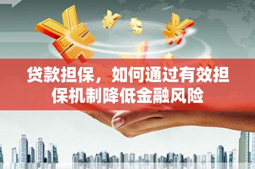 福州贷款担保，如何通过有效担保机制降低金融风险