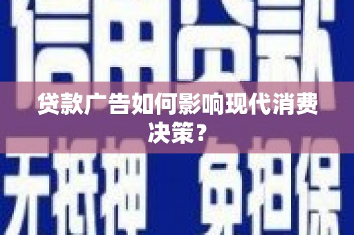 罗田贷款广告如何影响现代消费决策？