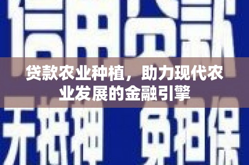 涞水贷款农业种植，助力现代农业发展的金融引擎