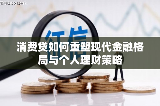 褒忠消费贷如何重塑现代金融格局与个人理财策略
