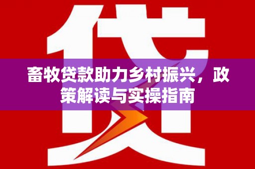 高台畜牧贷款助力乡村振兴，政策解读与实操指南