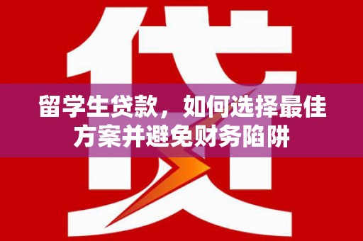 桃城留学生贷款，如何选择最佳方案并避免财务陷阱