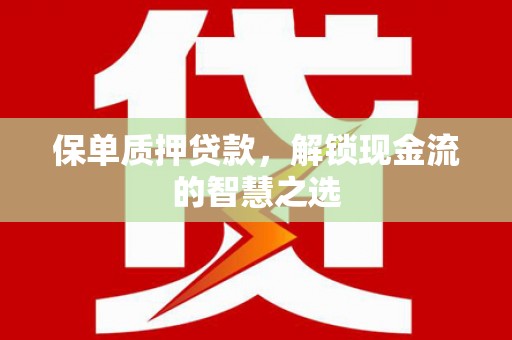 利辛保单质押贷款，解锁现金流的智慧之选