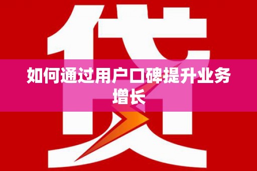 惠安如何通过用户口碑提升业务增长