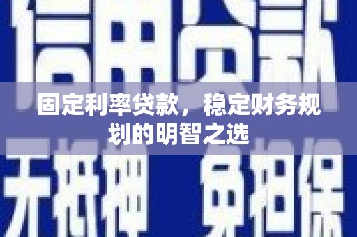 普宁固定利率贷款，稳定财务规划的明智之选