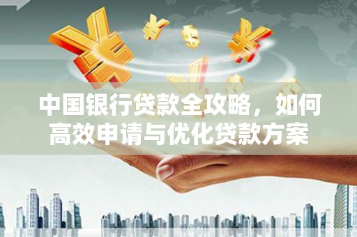 观山湖中国银行贷款全攻略，如何高效申请与优化贷款方案