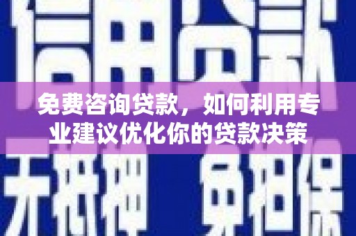 惠民免费咨询贷款，如何利用专业建议优化你的贷款决策