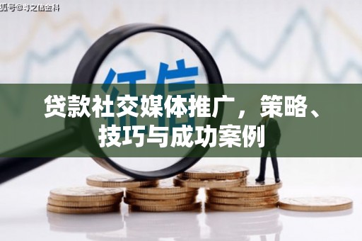 海东贷款社交媒体推广，策略、技巧与成功案例