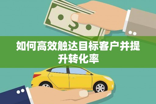 平江如何高效触达目标客户并提升转化率