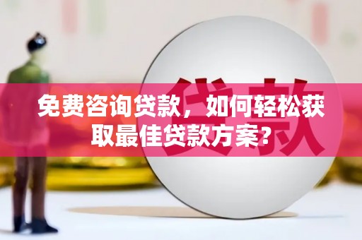雁峰免费咨询贷款，如何轻松获取最佳贷款方案？
